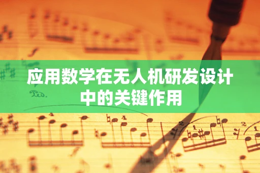 应用数学在无人机研发设计中的关键作用