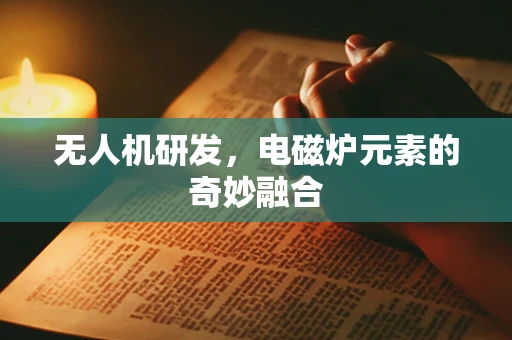 无人机研发，电磁炉元素的奇妙融合