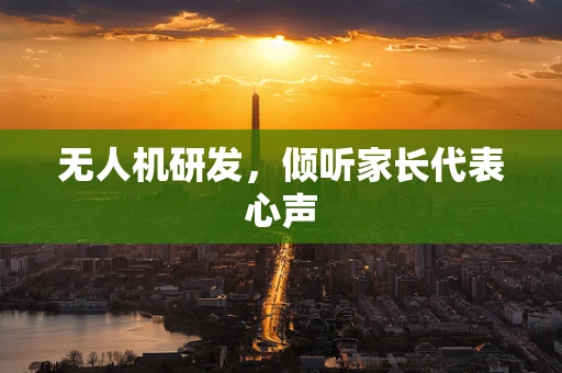 无人机研发，倾听家长代表心声