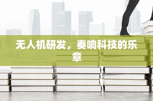无人机研发，奏响科技的乐章