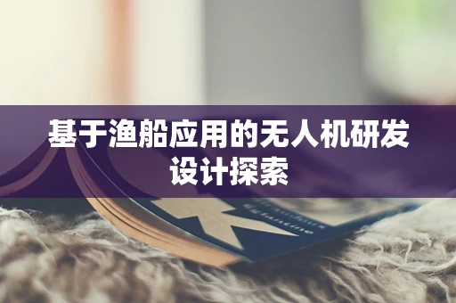 基于渔船应用的无人机研发设计探索