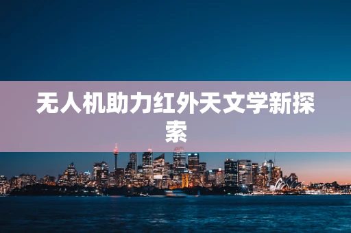 无人机助力红外天文学新探索