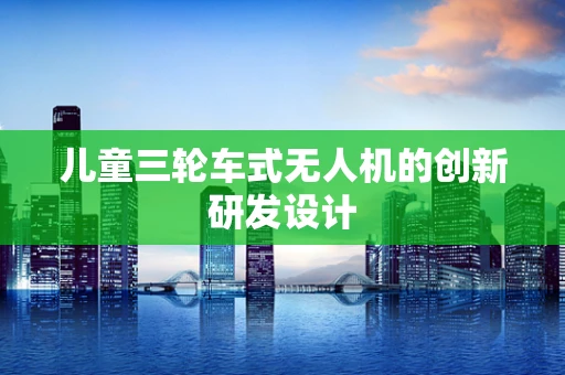 儿童三轮车式无人机的创新研发设计