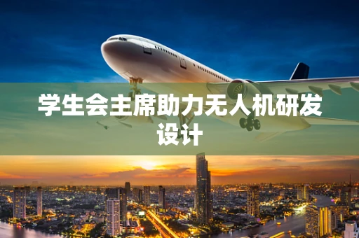学生会主席助力无人机研发设计