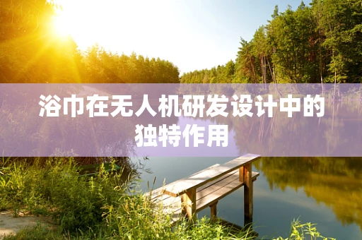 浴巾在无人机研发设计中的独特作用