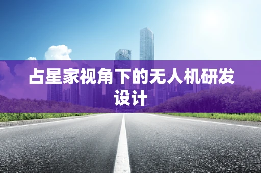 占星家视角下的无人机研发设计