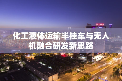 化工液体运输半挂车与无人机融合研发新思路