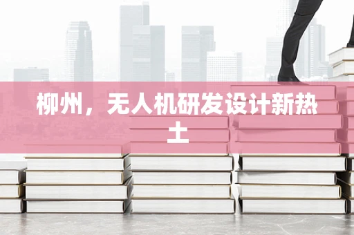 柳州，无人机研发设计新热土