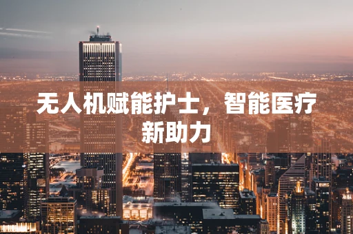 无人机赋能护士，智能医疗新助力
