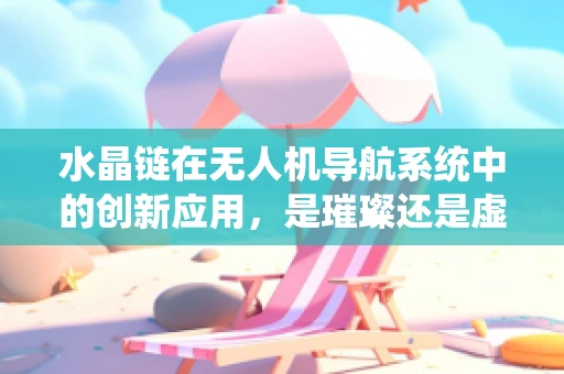 水晶链在无人机导航系统中的创新应用，是璀璨还是虚幻？