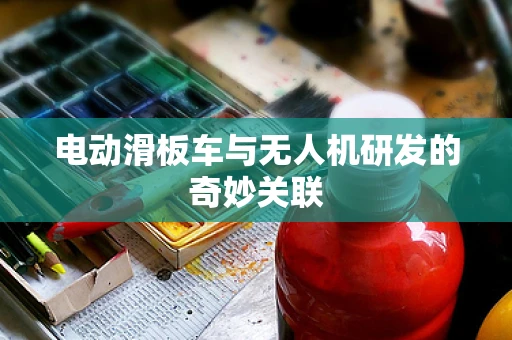 电动滑板车与无人机研发的奇妙关联