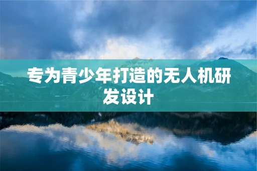 专为青少年打造的无人机研发设计