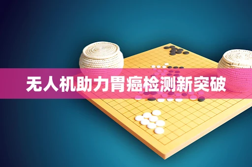 无人机助力胃癌检测新突破