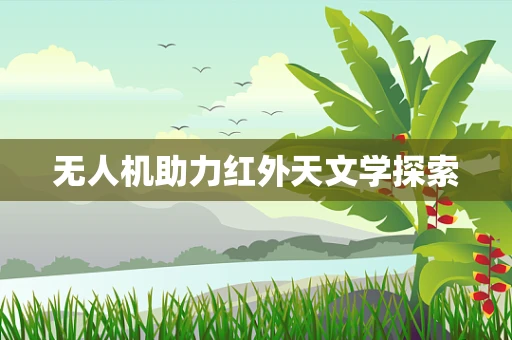 无人机助力红外天文学探索