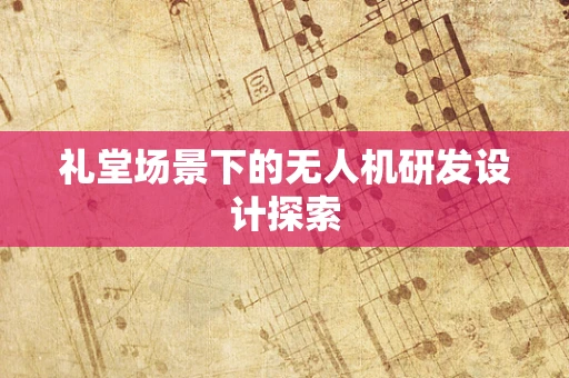 礼堂场景下的无人机研发设计探索