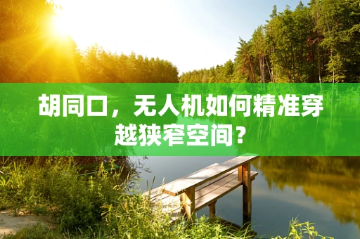 胡同口，无人机如何精准穿越狭窄空间？