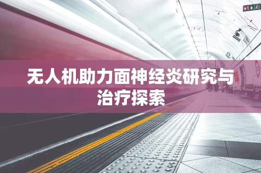 无人机助力面神经炎研究与治疗探索