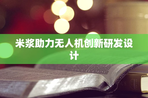 米浆助力无人机创新研发设计