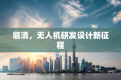 临清，无人机研发设计新征程
