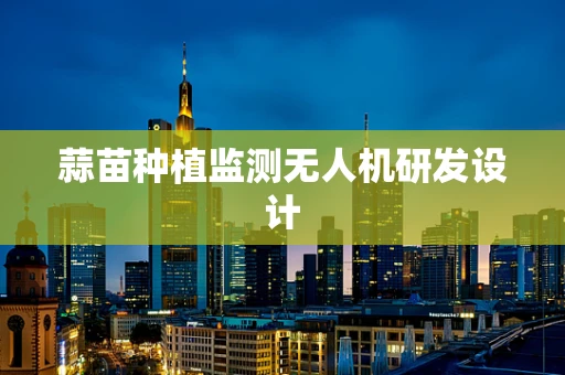 蒜苗种植监测无人机研发设计