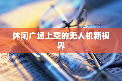 休闲广场上空的无人机新视界