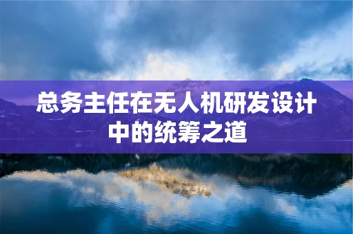 总务主任在无人机研发设计中的统筹之道