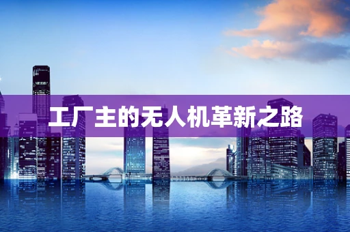 工厂主的无人机革新之路