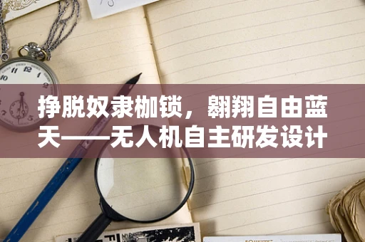 挣脱奴隶枷锁，翱翔自由蓝天——无人机自主研发设计之路