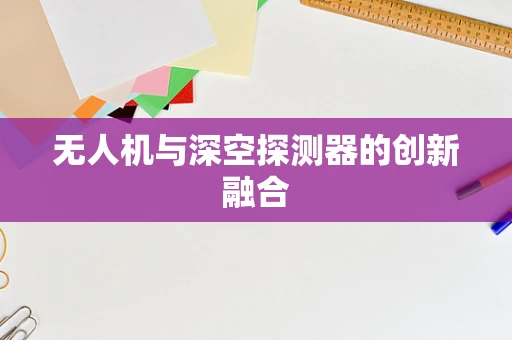 无人机与深空探测器的创新融合