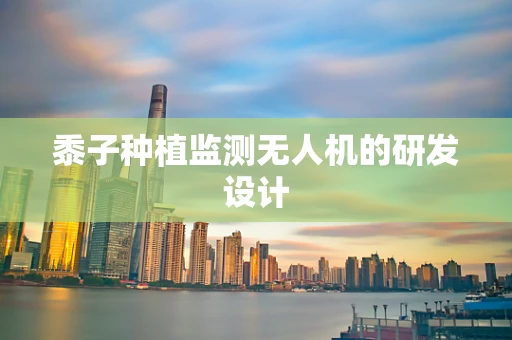 黍子种植监测无人机的研发设计