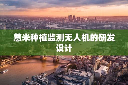 薏米种植监测无人机的研发设计