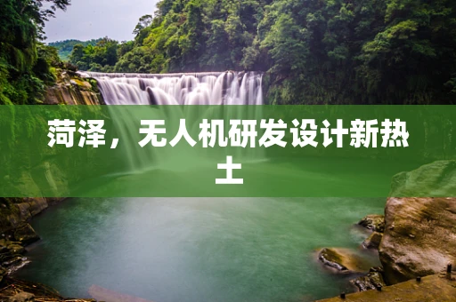 菏泽，无人机研发设计新热土