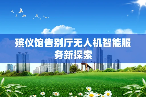 殡仪馆告别厅无人机智能服务新探索