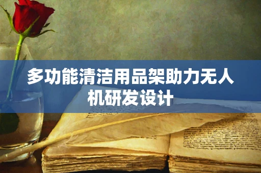 多功能清洁用品架助力无人机研发设计