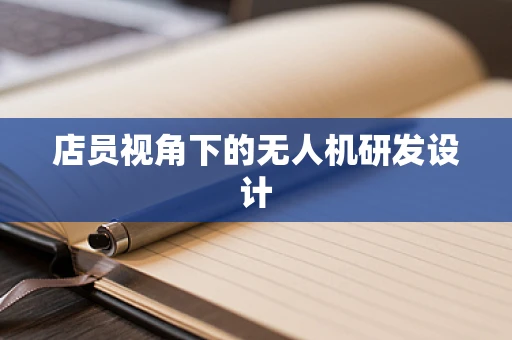 店员视角下的无人机研发设计