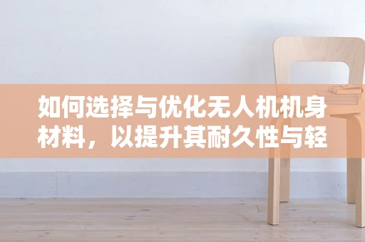 如何选择与优化无人机机身材料，以提升其耐久性与轻量化？