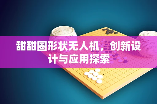 甜甜圈形状无人机，创新设计与应用探索