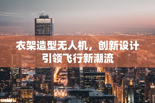 衣架造型无人机，创新设计引领飞行新潮流