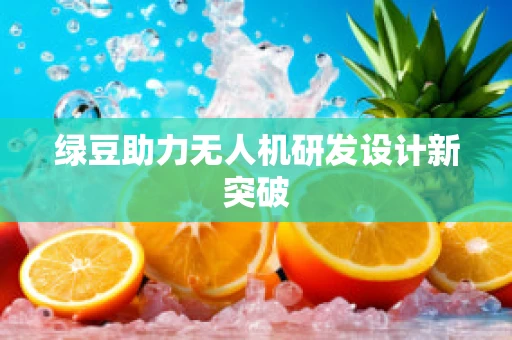 绿豆助力无人机研发设计新突破