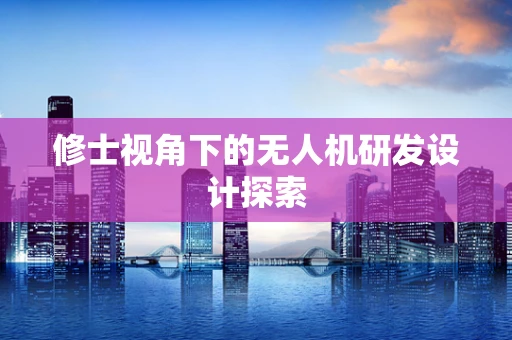 修士视角下的无人机研发设计探索