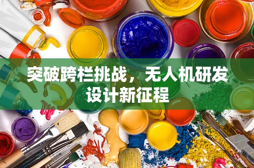 突破跨栏挑战，无人机研发设计新征程