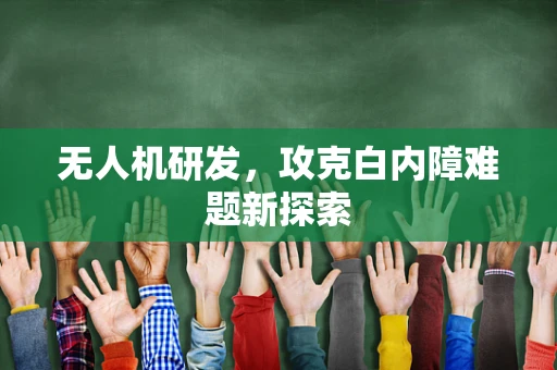 无人机研发，攻克白内障难题新探索