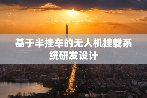 基于半挂车的无人机挂载系统研发设计