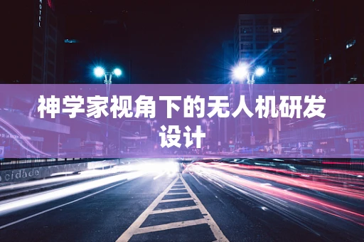 神学家视角下的无人机研发设计