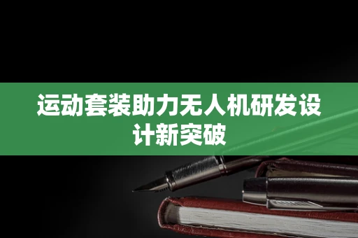 运动套装助力无人机研发设计新突破
