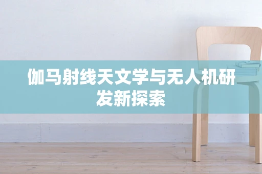 伽马射线天文学与无人机研发新探索
