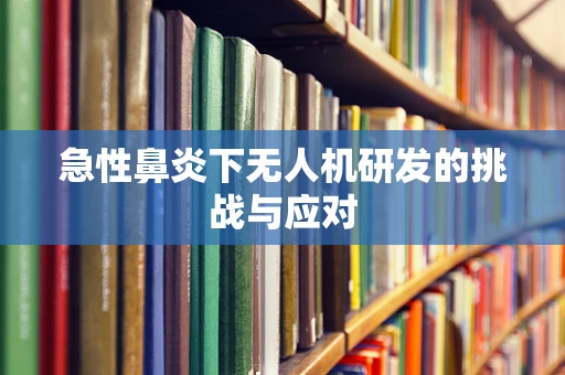 急性鼻炎下无人机研发的挑战与应对