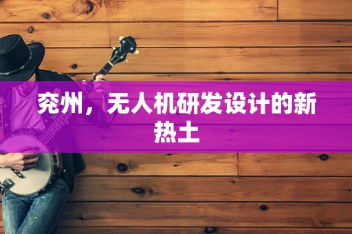 兖州，无人机研发设计的新热土