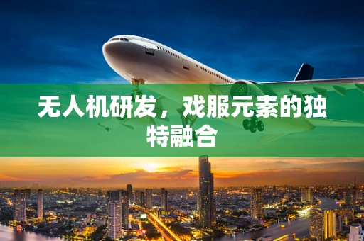 无人机研发，戏服元素的独特融合