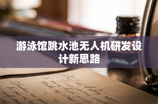 游泳馆跳水池无人机研发设计新思路